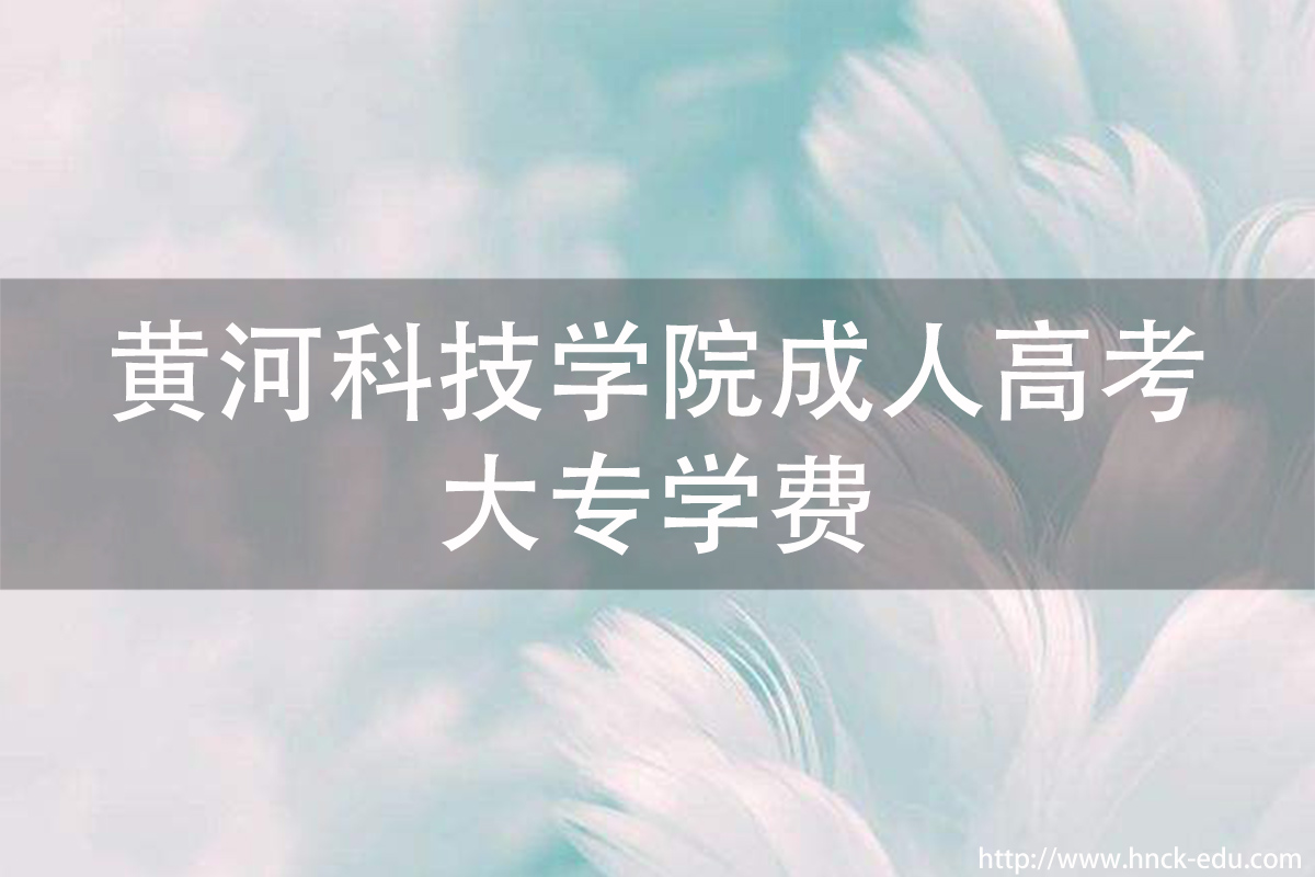 河南黄河科技类学院成人高考大专学费